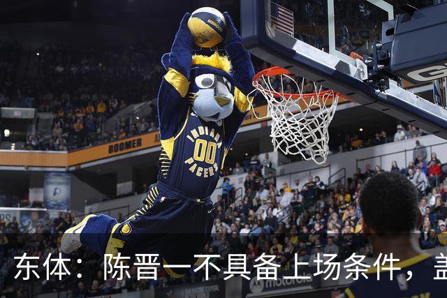 东体：陈晋一不具备上场条件，盖伊等三将为下赛季复出做好铺垫